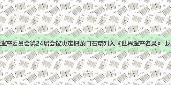 最近 世界遗产委员会第24届会议决定把龙门石窟列入《世界遗产名录》 龙门石窟在？