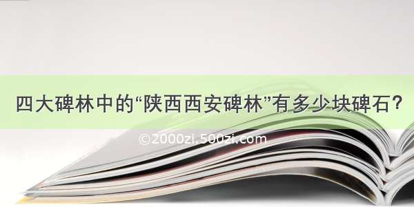 四大碑林中的“陕西西安碑林”有多少块碑石？