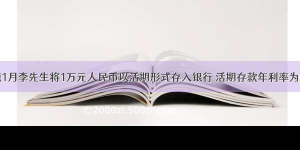 单选题1月李先生将1万元人民币以活期形式存入银行 活期存款年利率为0.36%