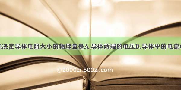 单选题下列能决定导体电阻大小的物理量是A.导体两端的电压B.导体中的电流C.导体的材料