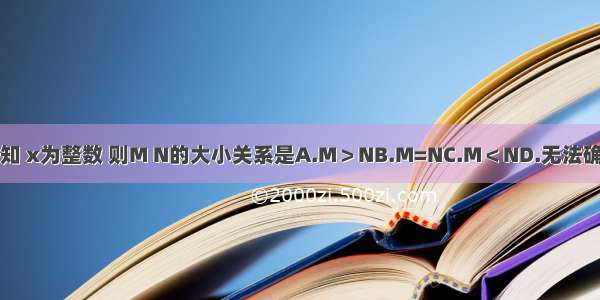 已知 x为整数 则M N的大小关系是A.M＞NB.M=NC.M＜ND.无法确定