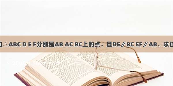 已知△ABC D E F分别是AB AC BC上的点．且DE∥BC EF∥AB．求证：．