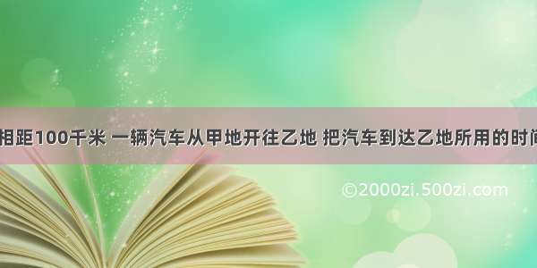 甲 乙两地相距100千米 一辆汽车从甲地开往乙地 把汽车到达乙地所用的时间y（小时）