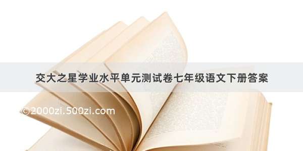 交大之星学业水平单元测试卷七年级语文下册答案