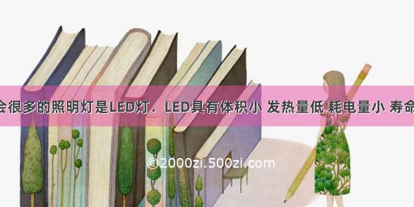 上海世博会很多的照明灯是LED灯．LED具有体积小 发热量低 耗电量小 寿命长等优点．