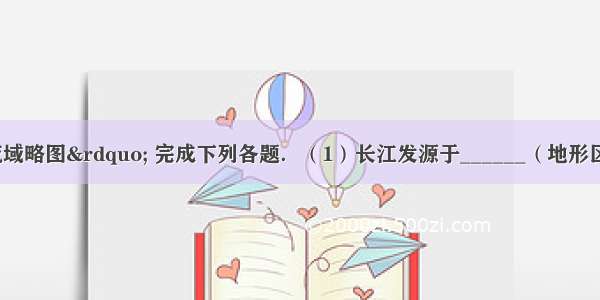读“长江流域略图” 完成下列各题．（1）长江发源于______（地形区）的唐古拉山脉．