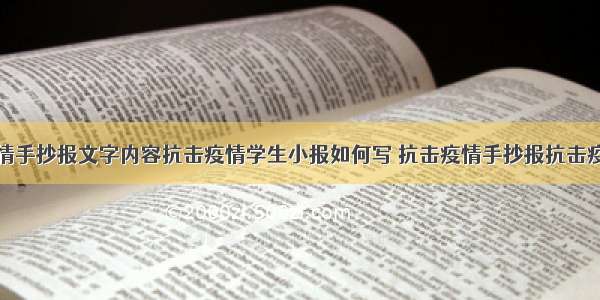 武汉抗击疫情手抄报文字内容抗击疫情学生小报如何写 抗击疫情手抄报抗击疫情小学生手