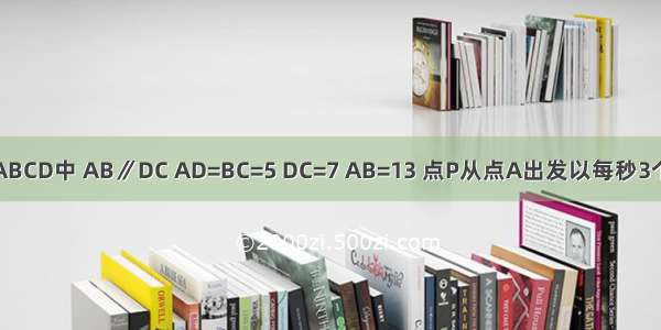 在等腰梯形ABCD中 AB∥DC AD=BC=5 DC=7 AB=13 点P从点A出发以每秒3个单位长度的