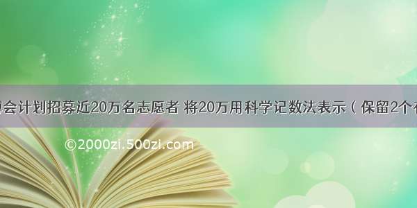 上海世博会计划招募近20万名志愿者 将20万用科学记数法表示（保留2个有效数字