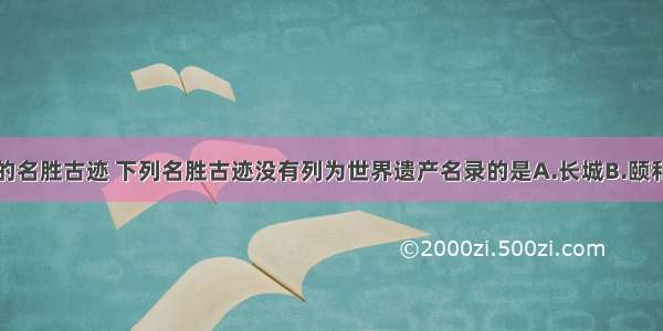 北京有众多的名胜古迹 下列名胜古迹没有列为世界遗产名录的是A.长城B.颐和园C.天坛D.