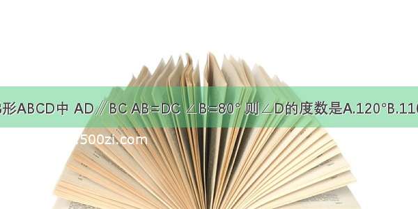 如图 在等腰梯形ABCD中 AD∥BC AB=DC ∠B=80° 则∠D的度数是A.120°B.110°C.100°D.80°