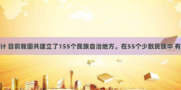 单选题据统计 目前我国共建立了155个民族自治地方。在55个少数民族中 有44个建立了