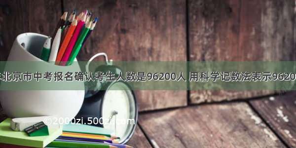据统计 今年北京市中考报名确认考生人数是96200人 用科学记数法表示96200为A.9.62×