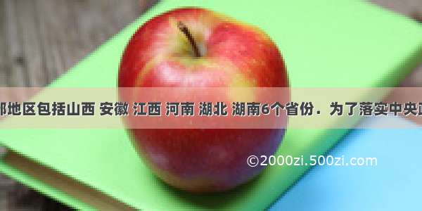 中国中部地区包括山西 安徽 江西 河南 湖北 湖南6个省份．为了落实中央政府关于