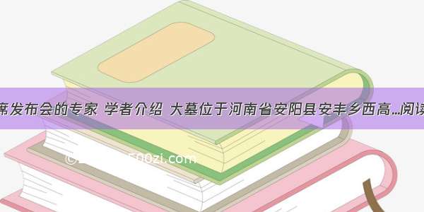 据出席发布会的专家 学者介绍 大墓位于河南省安阳县安丰乡西高...阅读答案