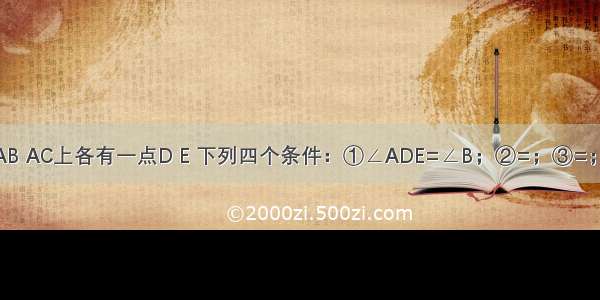 △ABC的边AB AC上各有一点D E 下列四个条件：①∠ADE=∠B；②=；③=；④=中 只取