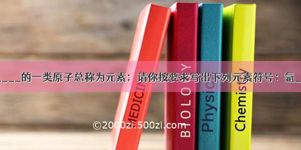 具有相同________的一类原子总称为元素；请你按要求写出下列元素符号：氩________；铝