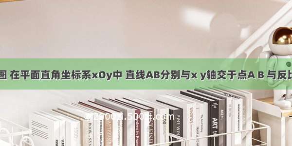 已知：如图 在平面直角坐标系xOy中 直线AB分别与x y轴交于点A B 与反比例函数在