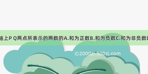 如图 数轴上P Q两点所表示的两数的A.和为正数B.和为负数C.和为非负数D.和为零