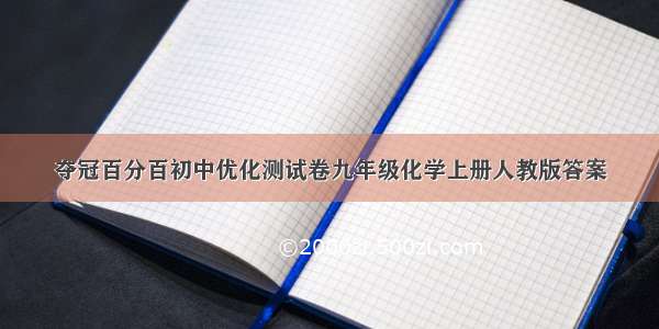 夺冠百分百初中优化测试卷九年级化学上册人教版答案