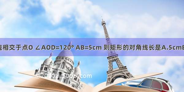 矩形ABCD的两条对角线相交于点O ∠AOD=120° AB=5cm 则矩形的对角线长是A.5cmB.10cmC.2cmD.2.5cm