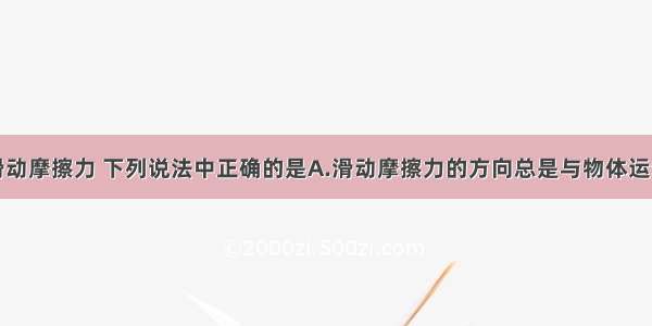 单选题关于滑动摩擦力 下列说法中正确的是A.滑动摩擦力的方向总是与物体运动方向相反B.