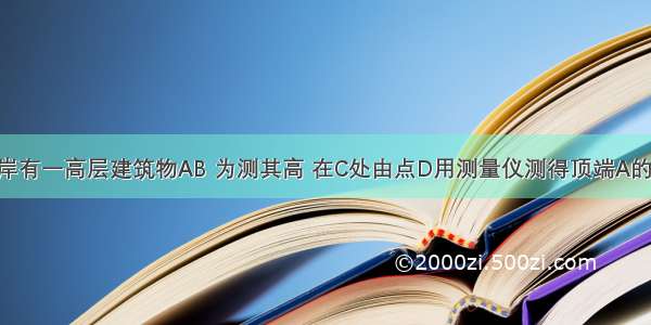 如图 河对岸有一高层建筑物AB 为测其高 在C处由点D用测量仪测得顶端A的仰角为30°