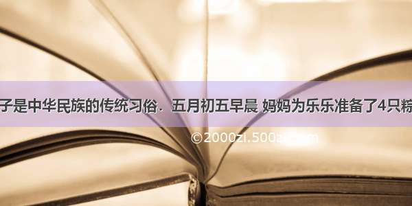 端午节吃粽子是中华民族的传统习俗．五月初五早晨 妈妈为乐乐准备了4只粽子：一只豆