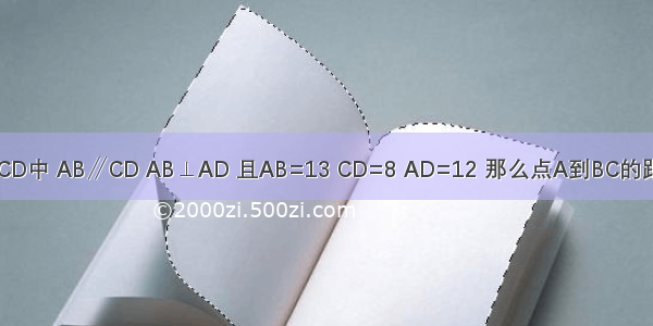 在直角梯形ABCD中 AB∥CD AB⊥AD 且AB=13 CD=8 AD=12 那么点A到BC的距离是________．