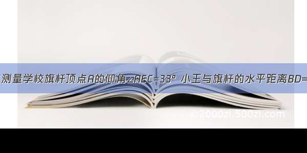 小王站在D点测量学校旗杆顶点A的仰角∠AEC=33° 小王与旗杆的水平距离BD=10m 眼睛与