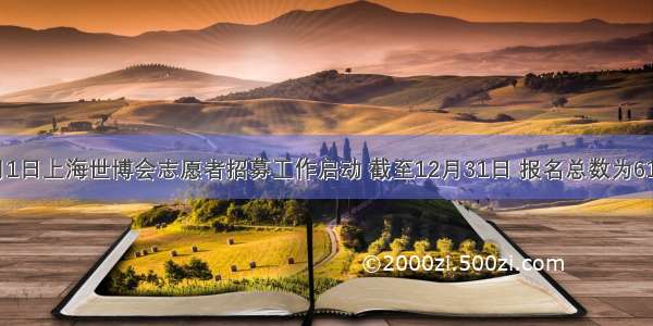 自5月1日上海世博会志愿者招募工作启动 截至12月31日 报名总数为612251