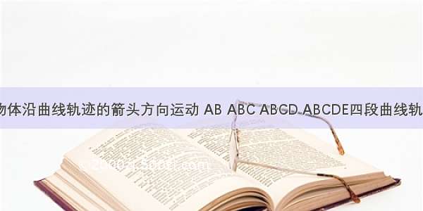 如图所示 物体沿曲线轨迹的箭头方向运动 AB ABC ABCD ABCDE四段曲线轨迹运动所用
