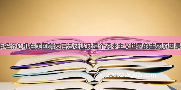 单选题1929年经济危机在美国爆发后迅速波及整个资本主义世界的主要原因是A.美国支配了