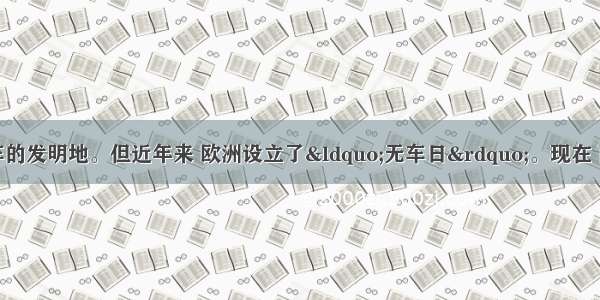 单选题西欧是汽车的发明地。但近年来 欧洲设立了“无车日”。现在 西欧的公路上每年