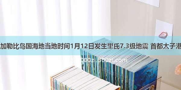 单选题加勒比岛国海地当地时间1月12日发生里氏7.3级地震 首都太子港及全国