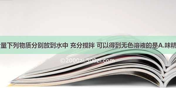 单选题把少量下列物质分别放到水中 充分搅拌 可以得到无色溶液的是A.味精B.面粉C.植