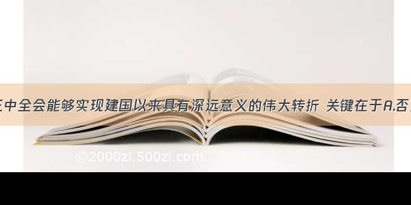 单选题十一届三中全会能够实现建国以来具有深远意义的伟大转折 关键在于A.否定了&ldquo;两