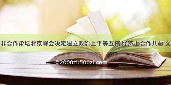 单选题中非合作论坛北京峰会决定建立政治上平等互信 经济上合作共赢 文化上交流