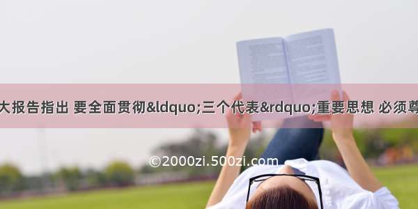 单选题党的十六大报告指出 要全面贯彻&ldquo;三个代表&rdquo;重要思想 必须尊重知识 尊重人才