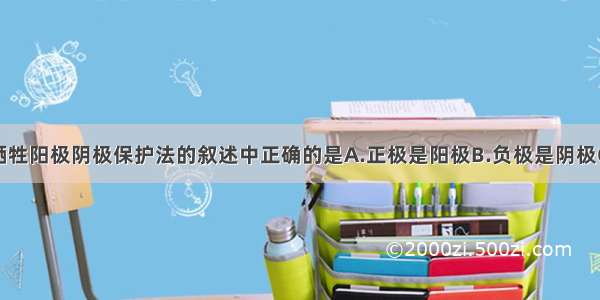 单选题关于牺牲阳极阴极保护法的叙述中正确的是A.正极是阳极B.负极是阴极C.阳极上发生