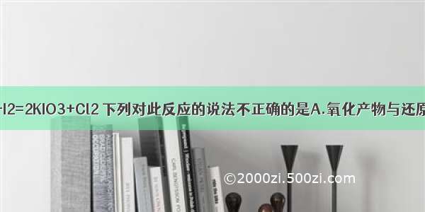 已知2KClO3+I2=2KIO3+Cl2 下列对此反应的说法不正确的是A.氧化产物与还原产物的物质