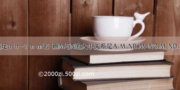 实数a b m n满足a＜b -1＜n＜m 若  则M与N的大小关系是A.M＞NB.M=NC.M＜ND.无法确定的