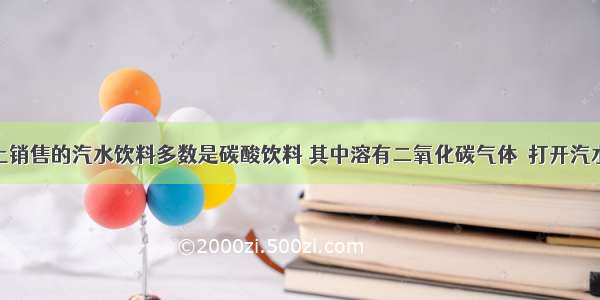 目前市场上销售的汽水饮料多数是碳酸饮料 其中溶有二氧化碳气体．打开汽水瓶盖时 会