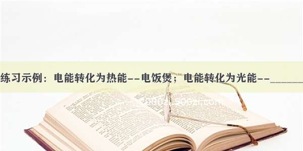 依照示例完成练习示例：电能转化为热能--电饭煲；电能转化为光能--________；化学能转