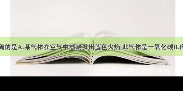 下列说法正确的是A.某气体在空气中燃烧发出蓝色火焰 此气体是一氧化碳B.向某固体中加