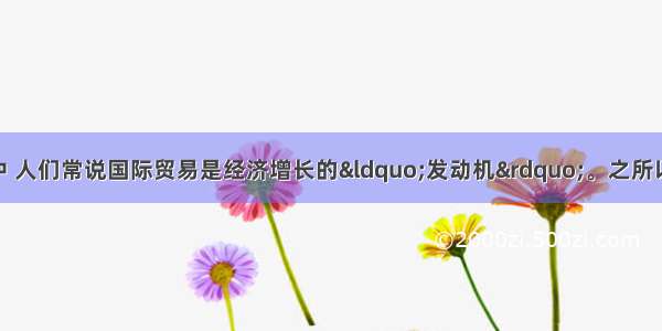 单选题在经济学中 人们常说国际贸易是经济增长的“发动机”。之所以这样说 是因为国