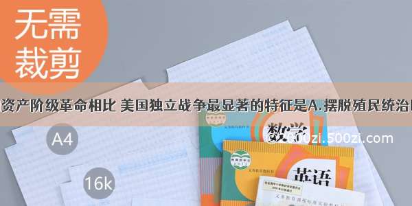 单选题同英国资产阶级革命相比 美国独立战争最显著的特征是A.摆脱殖民统治B.建立资产阶