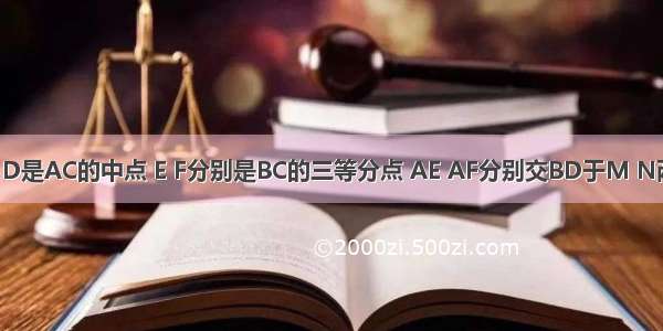 在△ABC中 D是AC的中点 E F分别是BC的三等分点 AE AF分别交BD于M N两点 则BM：