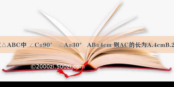 已知：如图 在△ABC中 ∠C=90° ∠A=30° AB=4cm 则AC的长为A.4cmB.2cmC.cmD.cm