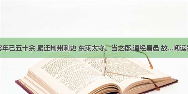 杨震年已五十余 累迁荆州刺史 东莱太守。当之郡 道经昌邑 故...阅读答案